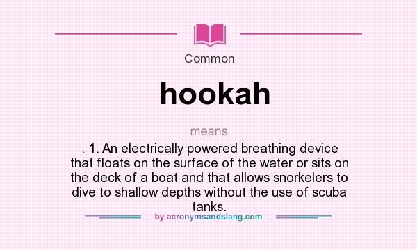 What does hookah mean? It stands for . 1. An electrically powered breathing device that floats on the surface of the water or sits on the deck of a boat and that allows snorkelers to dive to shallow depths without the use of scuba tanks.