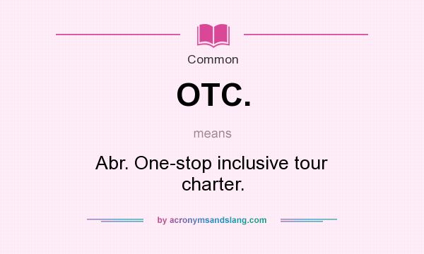 What does OTC. mean? It stands for Abr. One-stop inclusive tour charter.