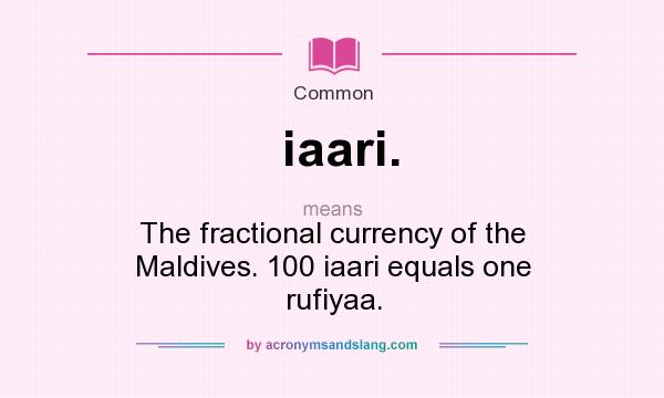 What does iaari. mean? It stands for The fractional currency of the Maldives. 100 iaari equals one rufiyaa.