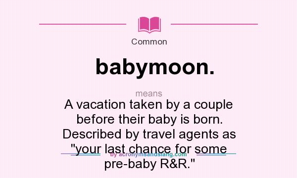 What does babymoon. mean? It stands for A vacation taken by a couple before their baby is born. Described by travel agents as 