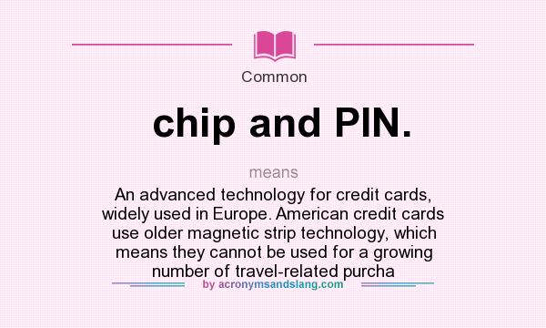 What does chip and PIN. mean? It stands for An advanced technology for credit cards, widely used in Europe. American credit cards use older magnetic strip technology, which means they cannot be used for a growing number of travel-related purcha