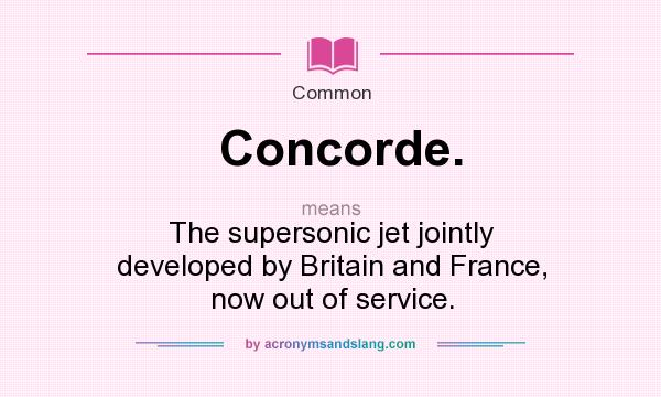 What does Concorde. mean? It stands for The supersonic jet jointly developed by Britain and France, now out of service.