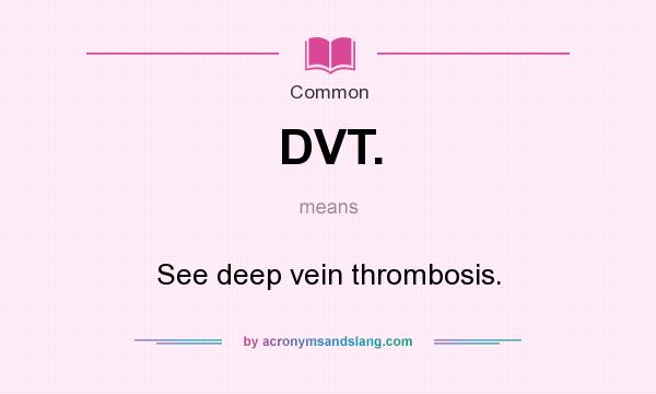 What does DVT. mean? It stands for See deep vein thrombosis.
