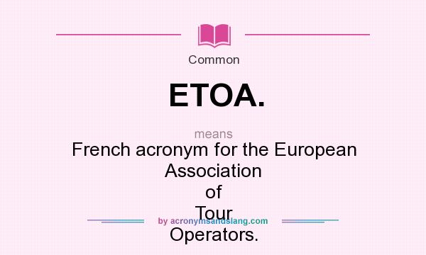 What does ETOA. mean? It stands for French acronym for the European Association of Tour Operators.