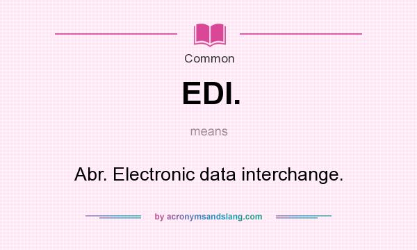 What does EDI. mean? It stands for Abr. Electronic data interchange.