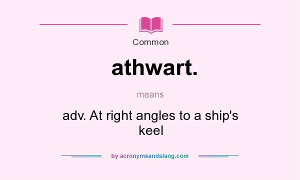 What does athwart. mean? It stands for adv. At right angles to a ship`s keel