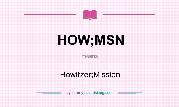 What does HOW;MSN mean? It stands for Howitzer;Mission