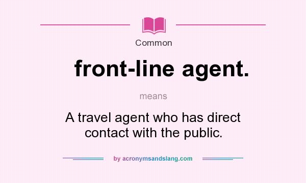 What does front-line agent. mean? It stands for A travel agent who has direct contact with the public.