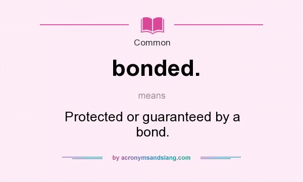 What does bonded. mean? It stands for Protected or guaranteed by a bond.