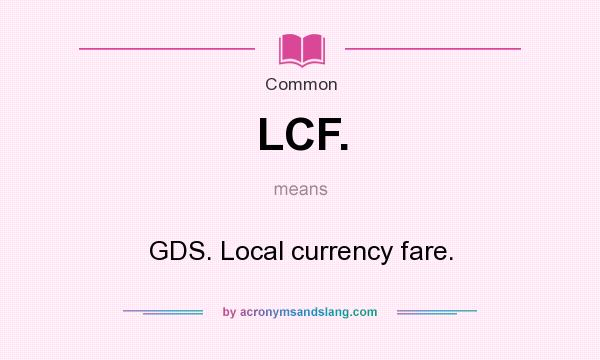 What does LCF. mean? It stands for GDS. Local currency fare.
