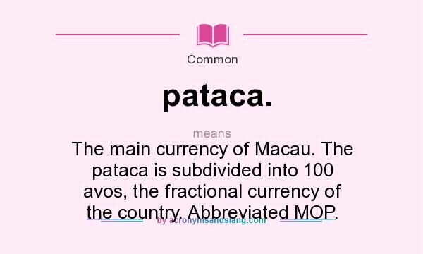 What does pataca. mean? It stands for The main currency of Macau. The pataca is subdivided into 100 avos, the fractional currency of the country. Abbreviated MOP.