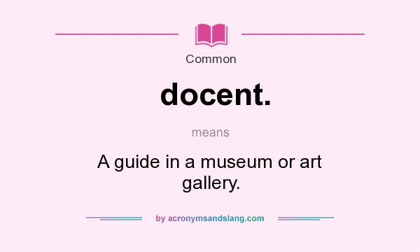 What does docent. mean? It stands for A guide in a museum or art gallery.