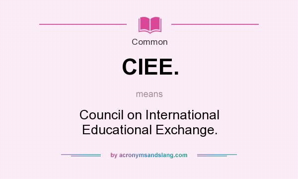 What does CIEE. mean? It stands for Council on International Educational Exchange.