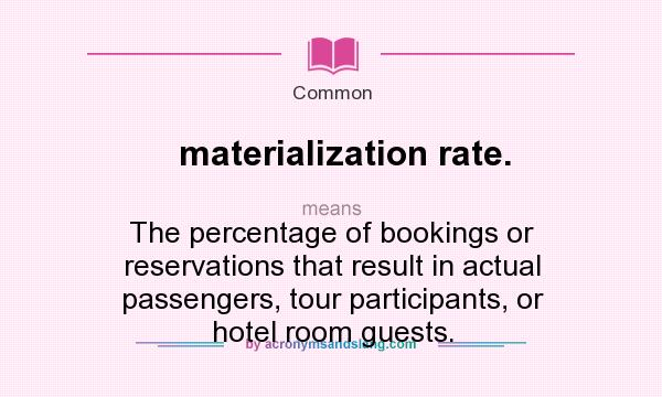 What does materialization rate. mean? It stands for The percentage of bookings or reservations that result in actual passengers, tour participants, or hotel room guests.