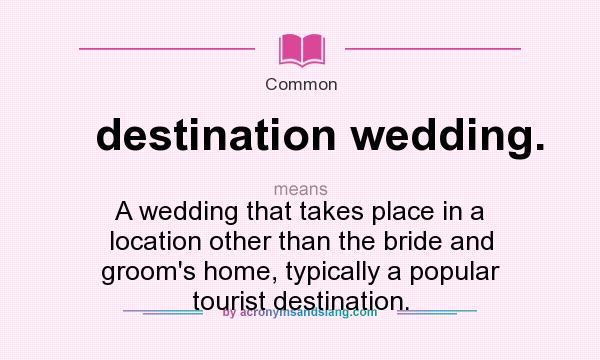 What does destination wedding. mean? It stands for A wedding that takes place in a location other than the bride and groom`s home, typically a popular tourist destination.