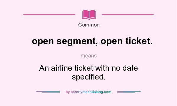 What does open segment, open ticket. mean? It stands for An airline ticket with no date specified.