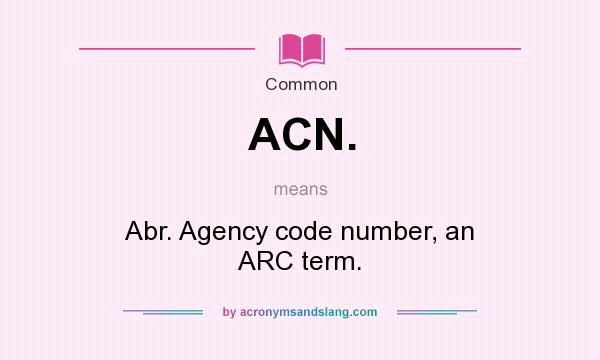 What does ACN. mean? It stands for Abr. Agency code number, an ARC term.