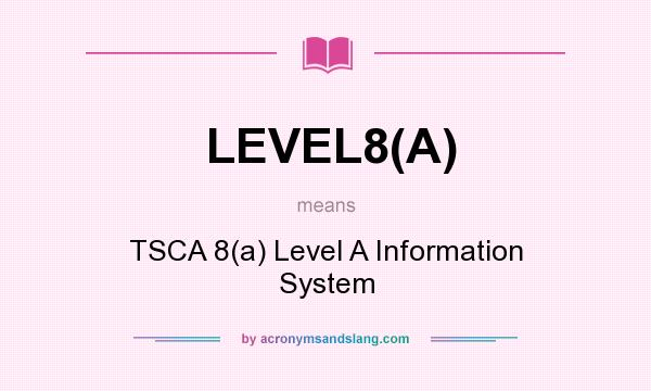 What does LEVEL8(A) mean? It stands for TSCA 8(a) Level A Information System