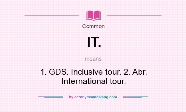 What does IT. mean? It stands for 1. GDS. Inclusive tour. 2. Abr. International tour.