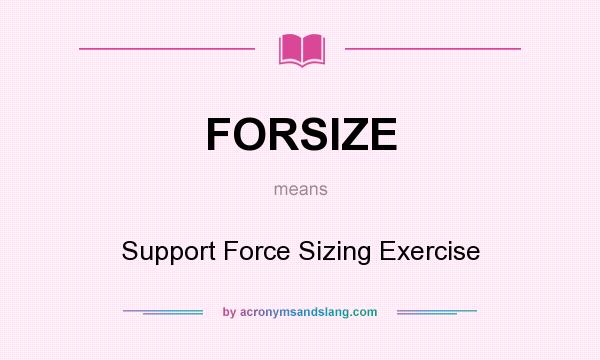 What does FORSIZE mean? It stands for Support Force Sizing Exercise