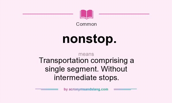 What does nonstop. mean? It stands for Transportation comprising a single segment. Without intermediate stops.