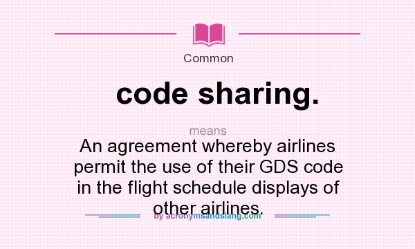 What does code sharing. mean? It stands for An agreement whereby airlines permit the use of their GDS code in the flight schedule displays of other airlines.