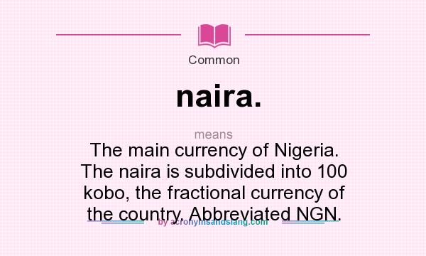 What does naira. mean? It stands for The main currency of Nigeria. The naira is subdivided into 100 kobo, the fractional currency of the country. Abbreviated NGN.