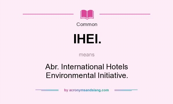 What does IHEI. mean? It stands for Abr. International Hotels Environmental Initiative.