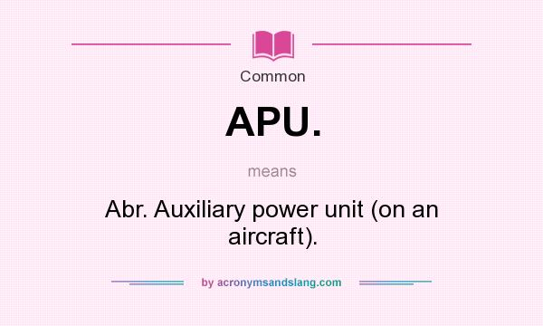 What does APU. mean? It stands for Abr. Auxiliary power unit (on an aircraft).