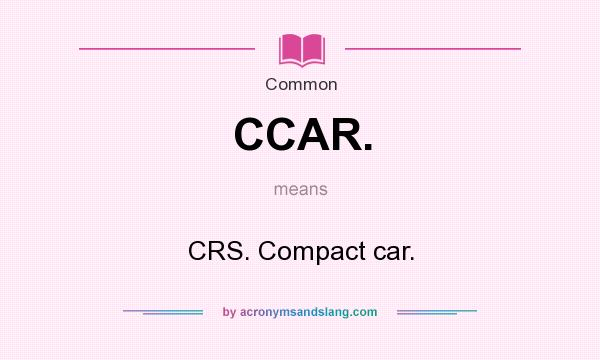 What does CCAR. mean? It stands for CRS. Compact car.