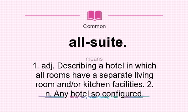 What does all-suite. mean? It stands for 1. adj. Describing a hotel in which all rooms have a separate living room and/or kitchen facilities. 2. n. Any hotel so configured.