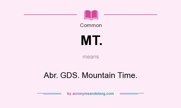 What does MT. mean? It stands for Abr. GDS. Mountain Time.