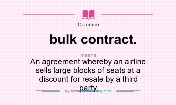 What does bulk contract. mean? It stands for An agreement whereby an airline sells large blocks of seats at a discount for resale by a third party.
