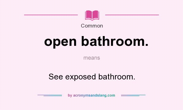 What does open bathroom. mean? It stands for See exposed bathroom.