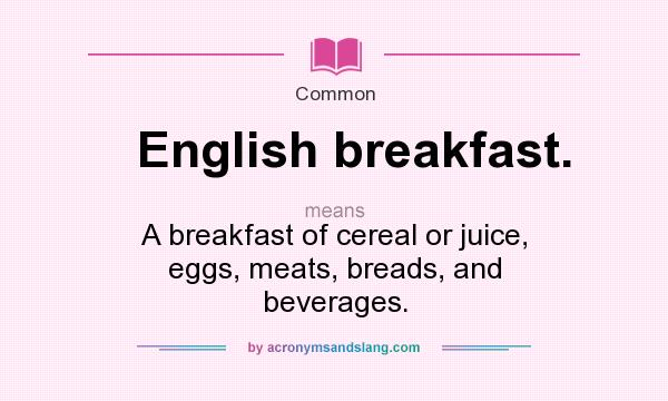 What does English breakfast. mean? It stands for A breakfast of cereal or juice, eggs, meats, breads, and beverages.