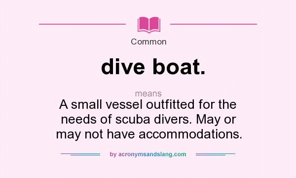 What does dive boat. mean? It stands for A small vessel outfitted for the needs of scuba divers. May or may not have accommodations.