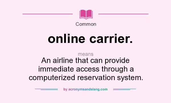 What does online carrier. mean? It stands for An airline that can provide immediate access through a computerized reservation system.
