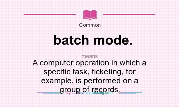 What does batch mode. mean? It stands for A computer operation in which a specific task, ticketing, for example, is performed on a group of records.