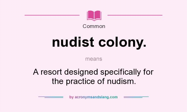 What does nudist colony. mean? It stands for A resort designed specifically for the practice of nudism.