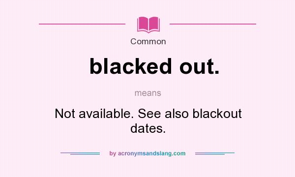 What does blacked out. mean? It stands for Not available. See also blackout dates.