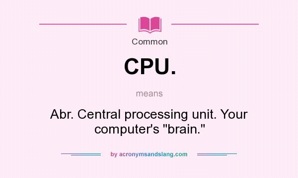 What does CPU. mean? It stands for Abr. Central processing unit. Your computer`s brain.