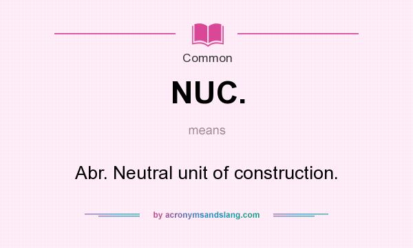 What does NUC. mean? It stands for Abr. Neutral unit of construction.