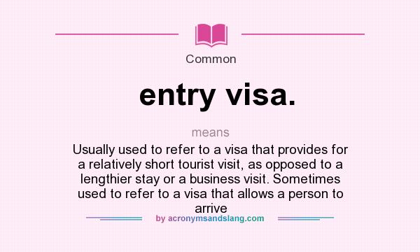 What does entry visa. mean? It stands for Usually used to refer to a visa that provides for a relatively short tourist visit, as opposed to a lengthier stay or a business visit. Sometimes used to refer to a visa that allows a person to arrive
