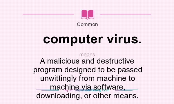 What does computer virus. mean? It stands for A malicious and destructive program designed to be passed unwittingly from machine to machine via software, downloading, or other means.