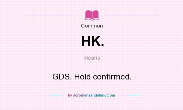 What does HK. mean? It stands for GDS. Hold confirmed.
