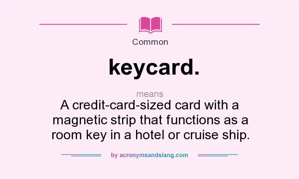 What does keycard. mean? It stands for A credit-card-sized card with a magnetic strip that functions as a room key in a hotel or cruise ship.