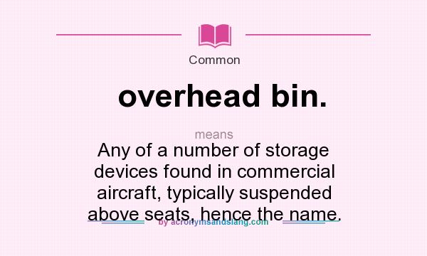 What does overhead bin. mean? It stands for Any of a number of storage devices found in commercial aircraft, typically suspended above seats, hence the name.