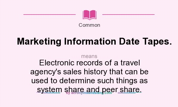 What does Marketing Information Date Tapes. mean? It stands for Electronic records of a travel agency`s sales history that can be used to determine such things as system share and peer share.