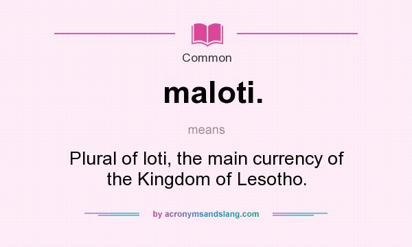 What does maloti. mean? It stands for Plural of loti, the main currency of the Kingdom of Lesotho.