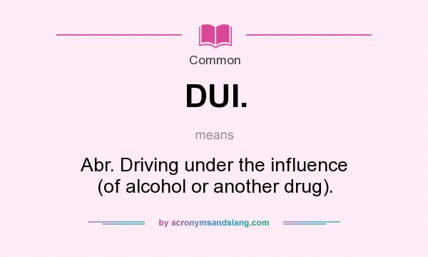 What does DUI. mean? It stands for Abr. Driving under the influence (of alcohol or another drug).